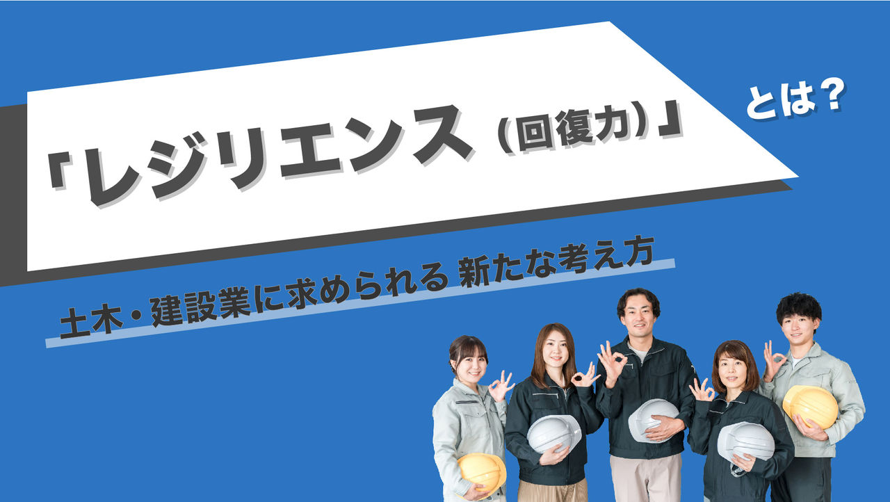 「レジリエンス（回復力）」とは？土木・建設業に求められる新たな考え方