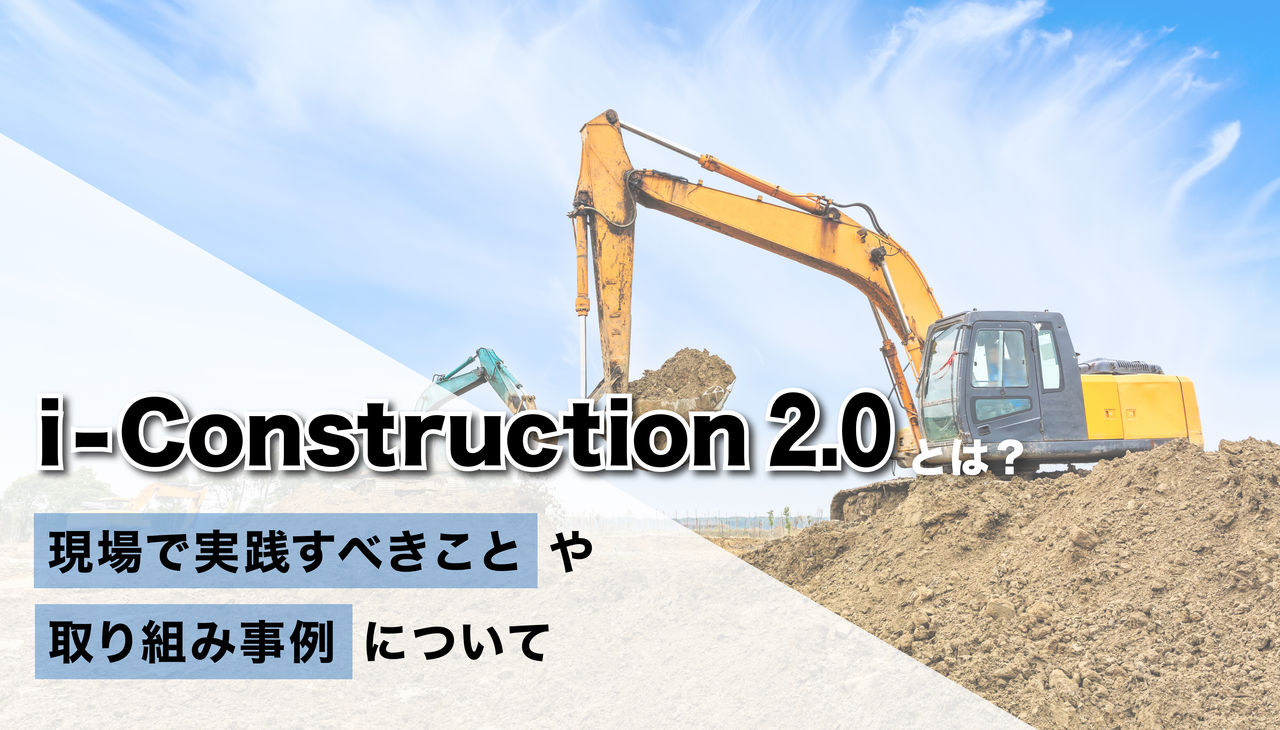 i-Construction 2.0とは？現場で実践すべきことや取り組み事例について