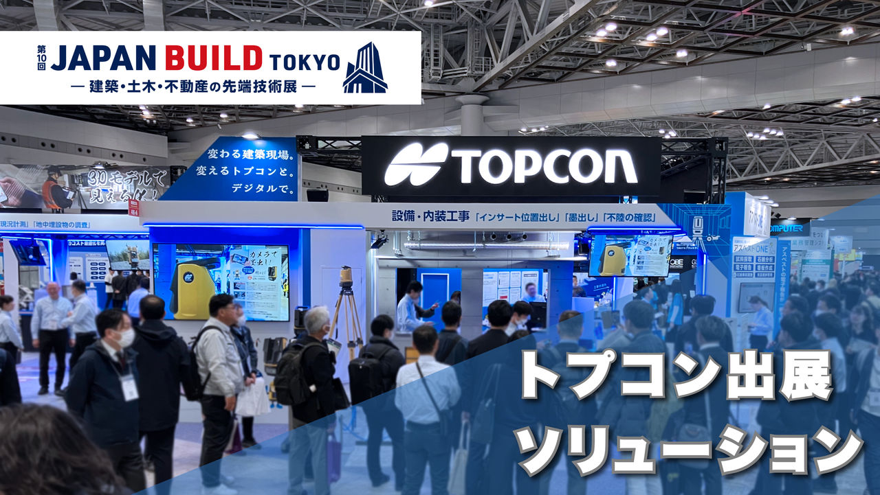 第10回 JAPAN BUILD TOKYO －建築・土木・不動産の先端技術展－ トプコン出展ソリューション