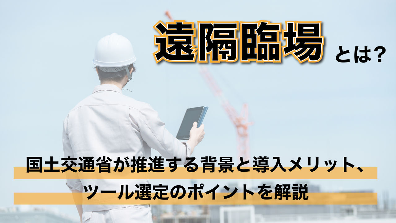 遠隔臨場とは？国土交通省が推進する背景と導入メリット、ツール選定のポイントを解説