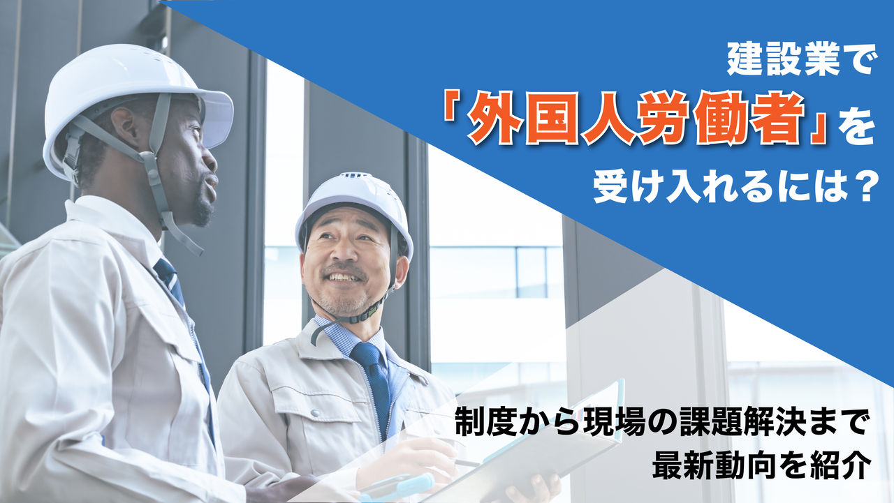建設業で「外国人労働者」を受け入れるには？制度から現場の課題解決まで最新動向を紹介