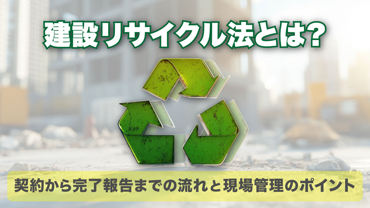 建設リサイクル法とは？契約から完了報告までの流れと現場管理のポイント