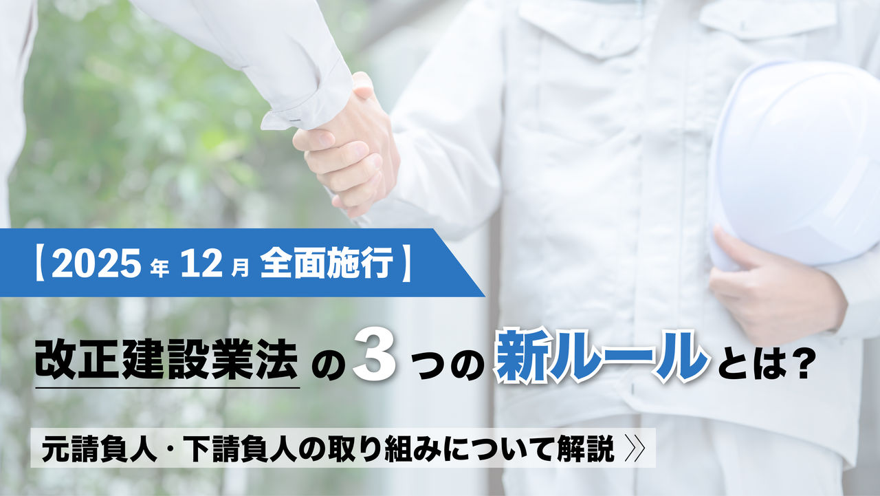【2025年12月全面施行】改正建設業法の3つの新ルールとは？元請負人・下請負人の取り組みについて解説