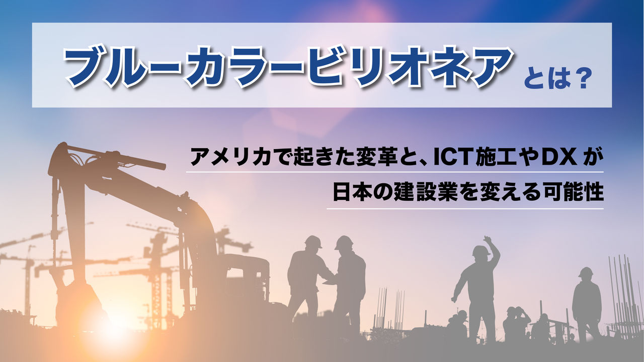 ブルーカラービリオネアとは？アメリカで起きた変革と、ICT施工やDXが日本の建設業を変える可能性